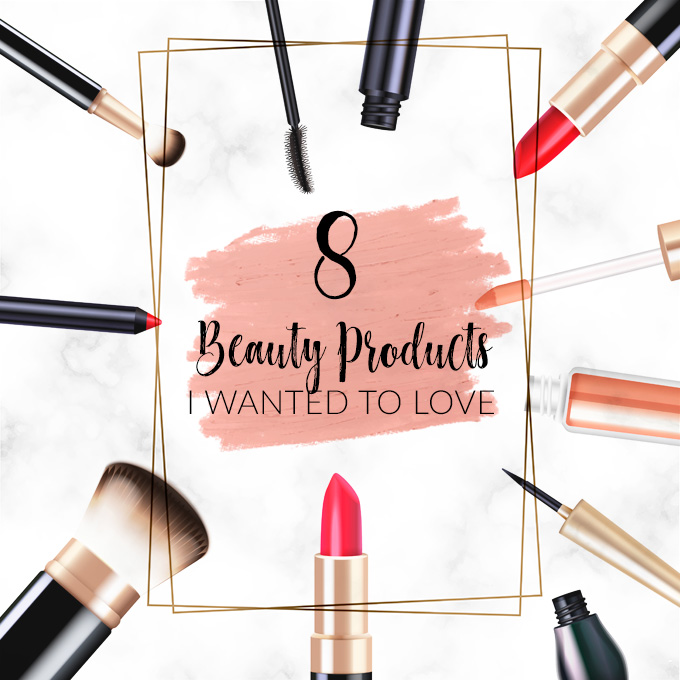 8 Beauty Products I Wanted to Love | Annie's Noms